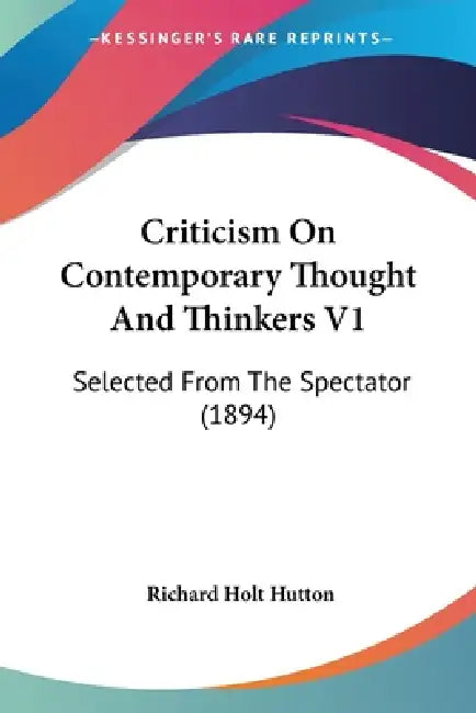 Criticism On Contemporary Thought And Thinkers V1: Selected From The Spectator (1894) by Richard Holt Hutton