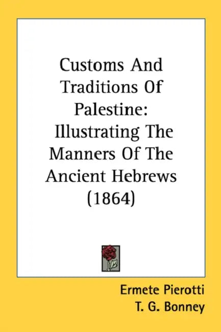 Customs And Traditions Of Palestine: Illustrating The Manners Of The Ancient Hebrews (1864) by Ermete Pierotti, T. G. Bonney