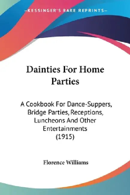 Dainties For Home Parties: A Cookbook For Dance-Suppers, Bridge Parties, Receptions, Luncheons And Other Entertainments (1915) by Florence Williams