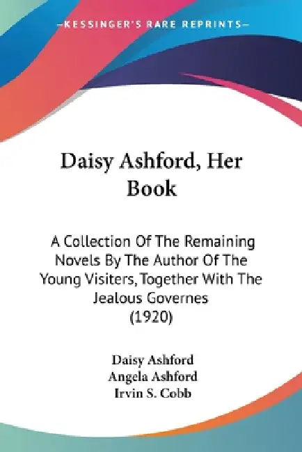 Daisy Ashford, Her Book: A Collection Of The Remaining Novels By The Author Of The Young Visiters, Together With The Jealous Governes (1920) by Daisy Ashford, Angela Ashford, Irvin S. Cobb