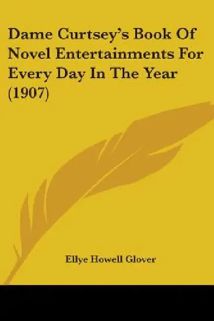 Dame Curtsey's Book Of Novel Entertainments For Every Day In The Year (1907) by Ellye Howell Glover