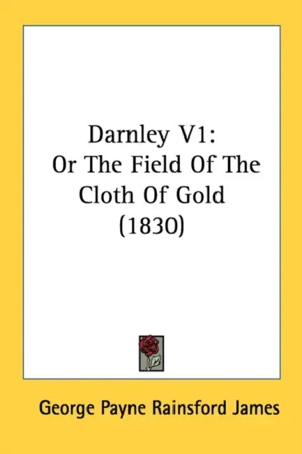 Darnley V1: Or The Field Of The Cloth Of Gold (1830) by George Payne Rainsford James
