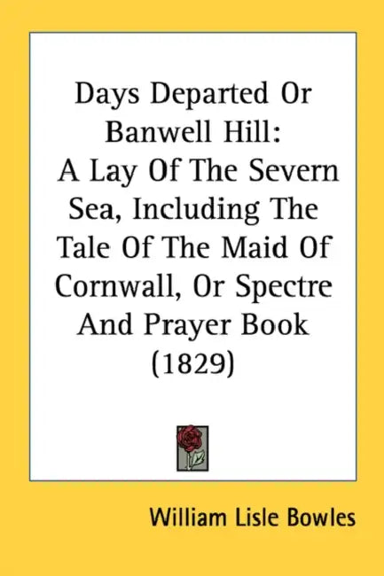 Days Departed Or Banwell Hill: A Lay Of The Severn Sea, Including The Tale Of The Maid Of Cornwall, Or Spectre And Prayer Book (1829) by William Lisle Bowles