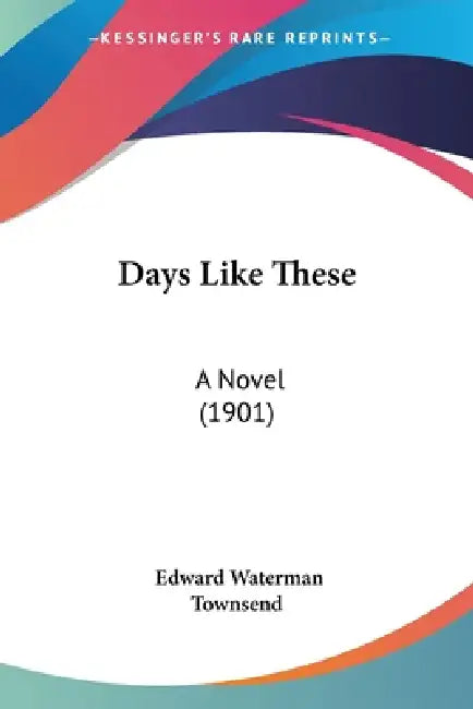 Days Like These: A Novel (1901) by Edward Waterman Townsend