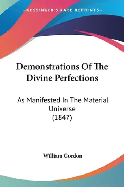 Demonstrations Of The Divine Perfections: As Manifested In The Material Universe (1847) by William Gordon