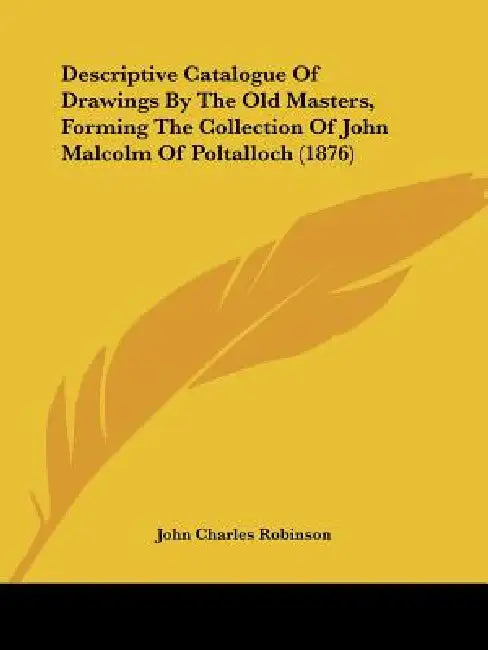 Descriptive Catalogue Of Drawings By The Old Masters, Forming The Collection Of John Malcolm Of Poltalloch (1876) by John Charles Robinson