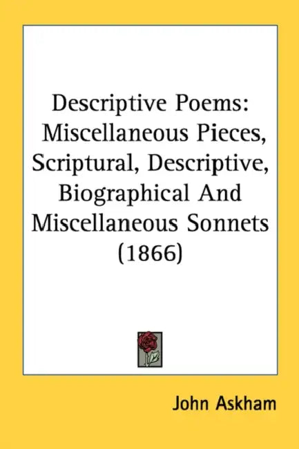 Descriptive Poems: Miscellaneous Pieces, Scriptural, Descriptive, Biographical And Miscellaneous Sonnets (1866) by John Askham