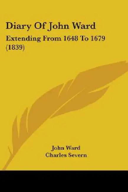 Diary Of John Ward: Extending From 1648 To 1679 (1839) by John Ward, Charles Severn