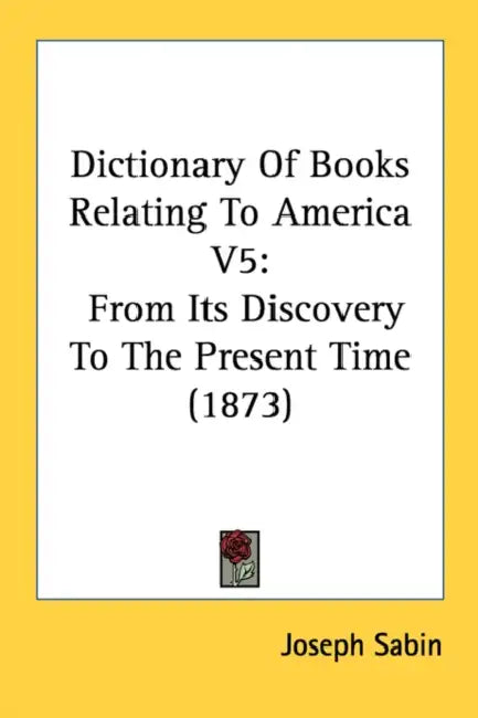 Dictionary Of Books Relating To America V5: From Its Discovery To The Present Time (1873) by Joseph Sabin