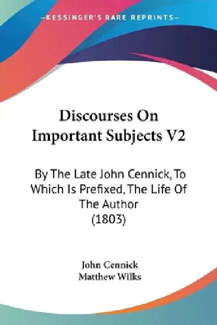 Discourses On Important Subjects V2: By The Late John Cennick, To Which Is Prefixed, The Life Of The Author (1803) by John Cennick, Matthew Wilks