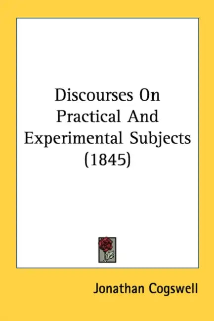 Discourses On Practical And Experimental Subjects (1845) by Jonathan Cogswell
