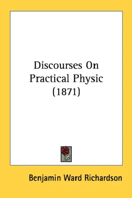 Discourses On Practical Physic (1871) by Benjamin Ward Richardson