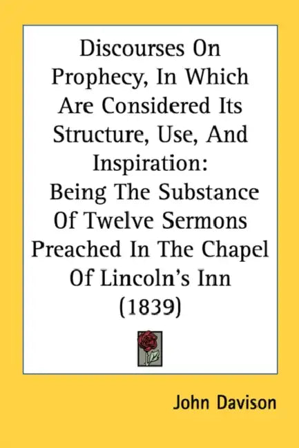 Discourses On Prophecy, In Which Are Considered Its Structure, Use, And Inspiration: Being The Substance Of Twelve Sermons Preached In The Chapel Of L by John Davison