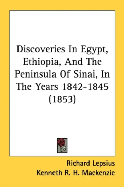 Discoveries In Egypt, Ethiopia, And The Peninsula Of Sinai, In The Years 1842-1845 (1853) by Richard Lepsius, Kenneth R. H. MacKenzie
