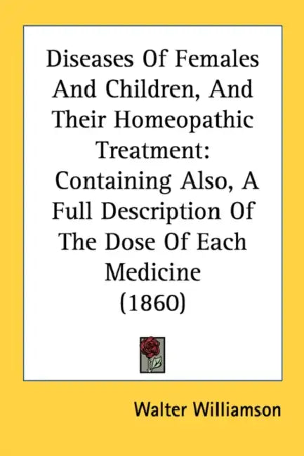 Diseases Of Females And Children, And Their Homeopathic Treatment: Containing Also, A Full Description Of The Dose Of Each Medicine (1860) by Walter Williamson