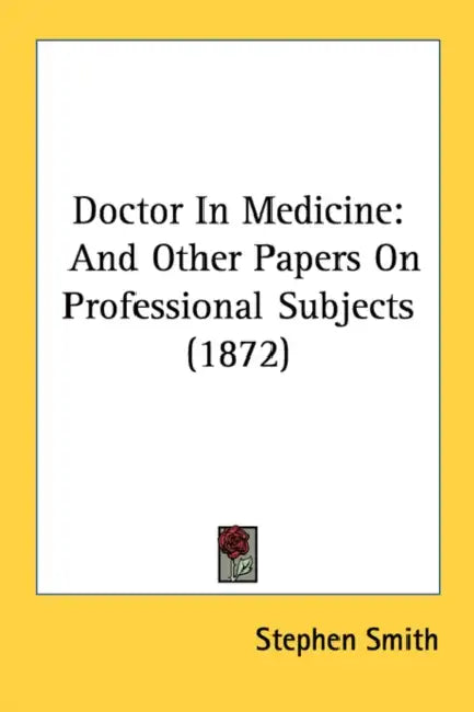 Doctor In Medicine: And Other Papers On Professional Subjects (1872) by Stephen Smith