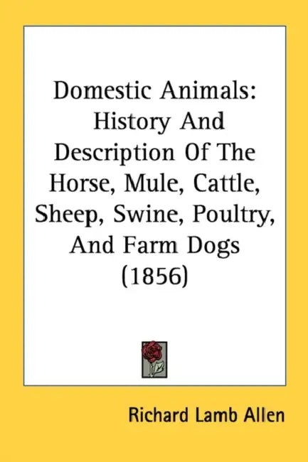 Domestic Animals: History And Description Of The Horse, Mule, Cattle, Sheep, Swine, Poultry, And Farm Dogs (1856) by Richard Lamb Allen