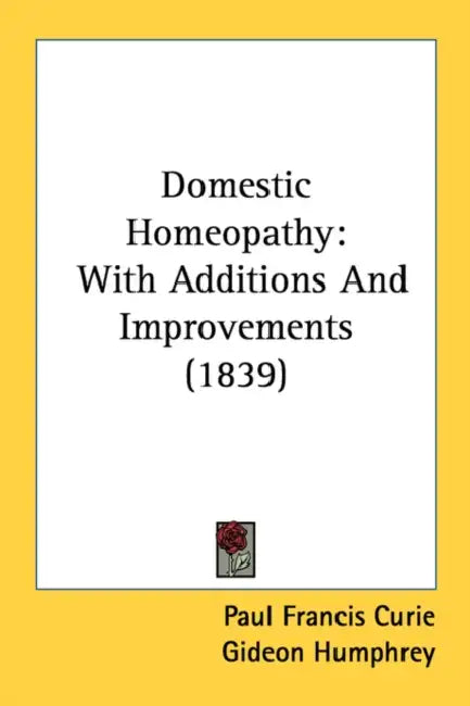 Domestic Homeopathy: With Additions And Improvements (1839) by Paul Francis Curie, Gideon Humphrey