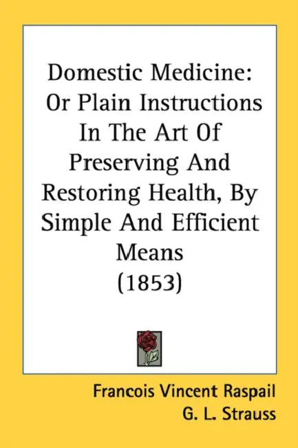 Domestic Medicine: Or Plain Instructions In The Art Of Preserving And Restoring Health, By Simple And Efficient Means (1853) by Francois Vincent Raspail, G. L. Strauss