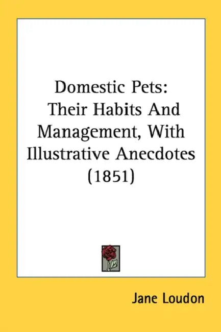 Domestic Pets: Their Habits And Management, With Illustrative Anecdotes (1851) by Jane Loudon