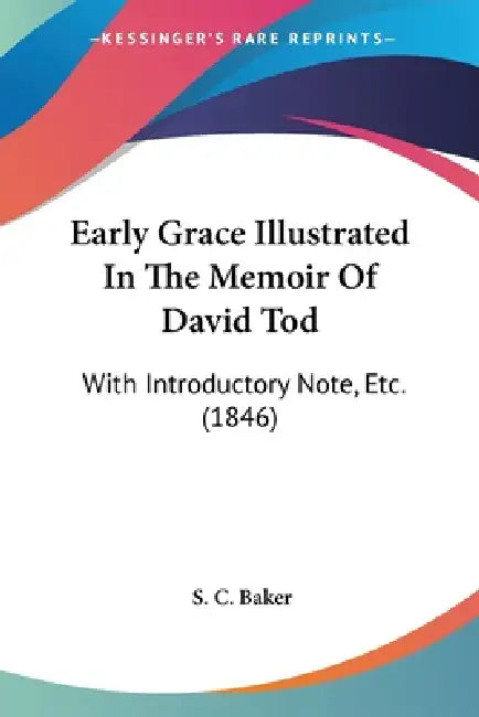 Early Grace Illustrated In The Memoir Of David Tod: With Introductory Note, Etc. (1846) by S. C. Baker