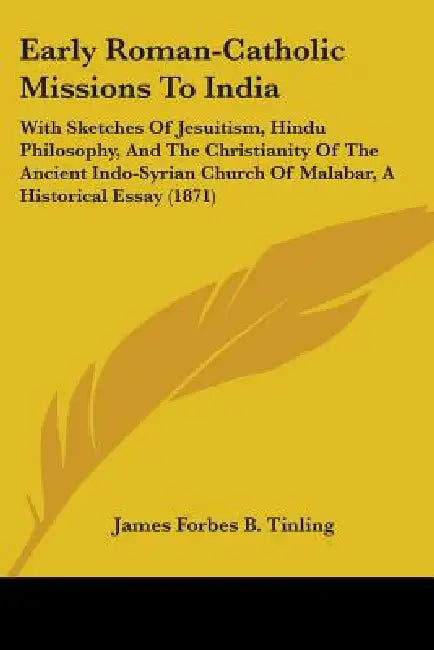 Early Roman-Catholic Missions To India: With Sketches Of Jesuitism, Hindu Philosophy, And The Christianity Of The Ancient Indo-Syrian Church Of Malaba by James Forbes B. Tinling