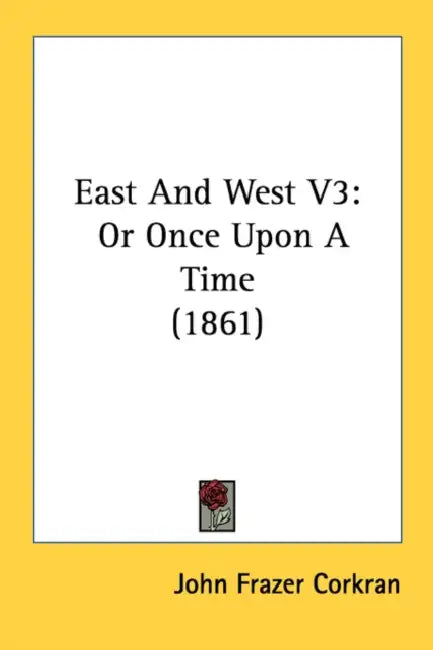East And West V3: Or Once Upon A Time (1861) by John Frazer Corkran