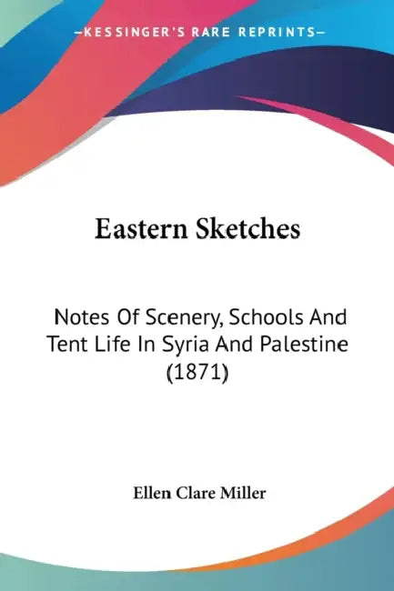 Eastern Sketches: Notes Of Scenery, Schools And Tent Life In Syria And Palestine (1871) by Ellen Clare Miller