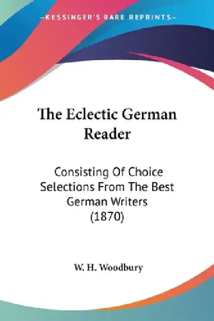 The Eclectic German Reader: Consisting Of Choice Selections From The Best German Writers (1870) by W. H. Woodbury