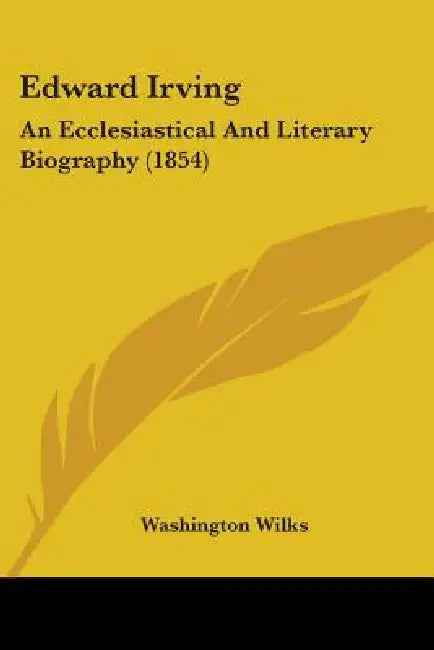 Edward Irving: An Ecclesiastical And Literary Biography (1854) by Washington Wilks