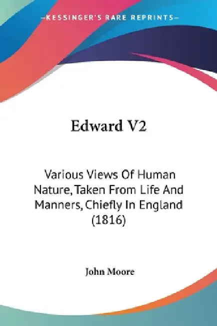 Edward V2: Various Views Of Human Nature, Taken From Life And Manners, Chiefly In England (1816) by John Moore