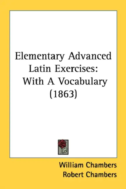 Elementary Advanced Latin Exercises: With A Vocabulary (1863) by William Chambers, Robert Chambers