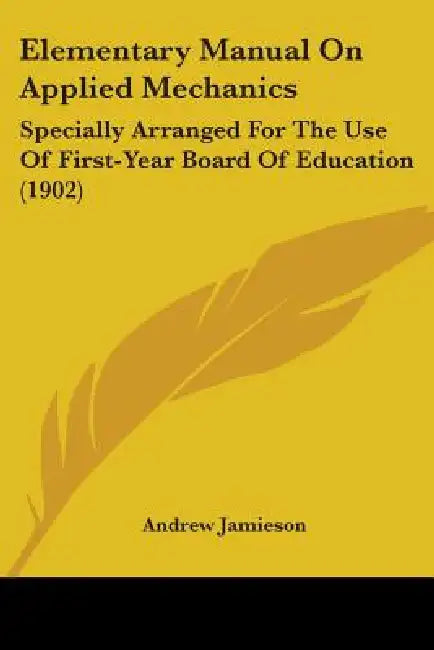 Elementary Manual On Applied Mechanics: Specially Arranged For The Use Of First-Year Board Of Education (1902) by Andrew Jamieson