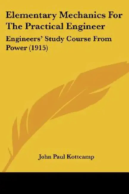 Elementary Mechanics For The Practical Engineer: Engineers' Study Course From Power (1915) by John Paul Kottcamp