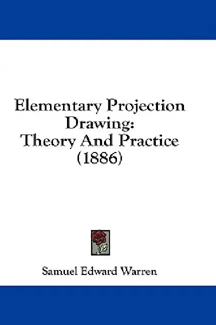 Elementary Projection Drawing: Theory And Practice (1886) by Samuel Edward Warren