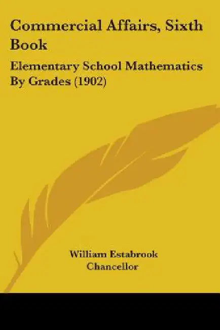 Commercial Affairs, Sixth Book: Elementary School Mathematics By Grades (1902) by William Estabrook Chancellor