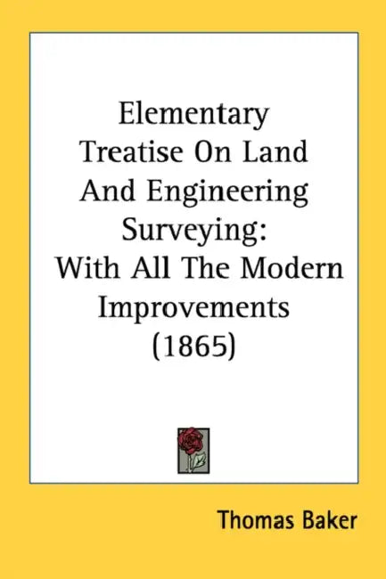 Elementary Treatise On Land And Engineering Surveying: With All The Modern Improvements (1865) by Thomas Baker