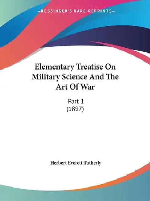 Elementary Treatise On Military Science And The Art Of War: Part 1 (1897) by Herbert Everett Tutherly