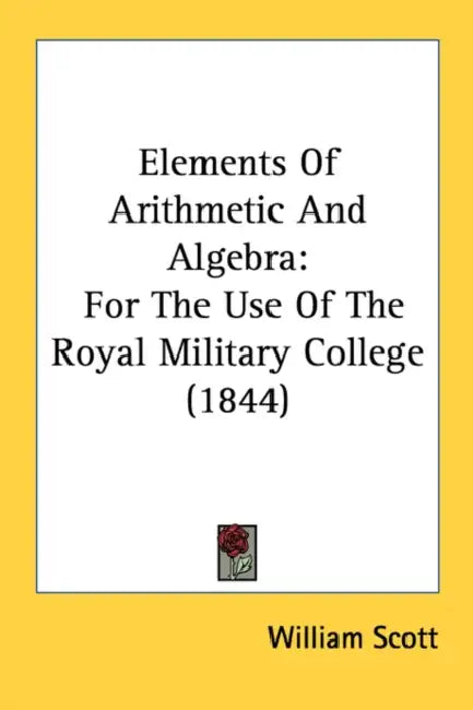 Elements Of Arithmetic And Algebra: For The Use Of The Royal Military College (1844) by William Scott