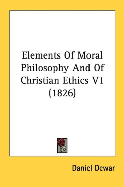 Elements Of Moral Philosophy And Of Christian Ethics V1 (1826) by Daniel Dewar