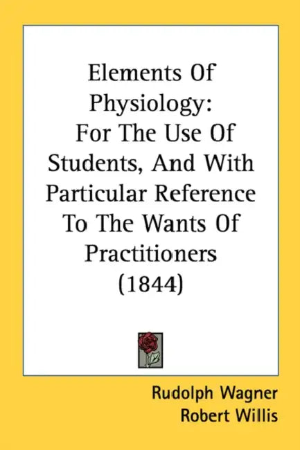 Elements Of Physiology: For The Use Of Students, And With Particular Reference To The Wants Of Practitioners (1844) by Rudolph Wagner, Robert Willis