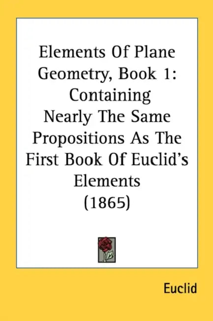 Elements Of Plane Geometry, Book 1: Containing Nearly The Same Propositions As The First Book Of Euclid's Elements (1865) by Euclid