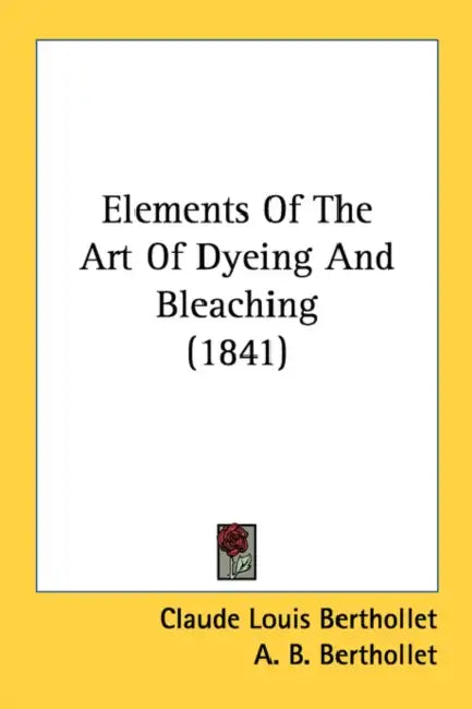 Elements Of The Art Of Dyeing And Bleaching (1841) by Claude Louis Berthollet, A. B. Berthollet, Andrew Ure