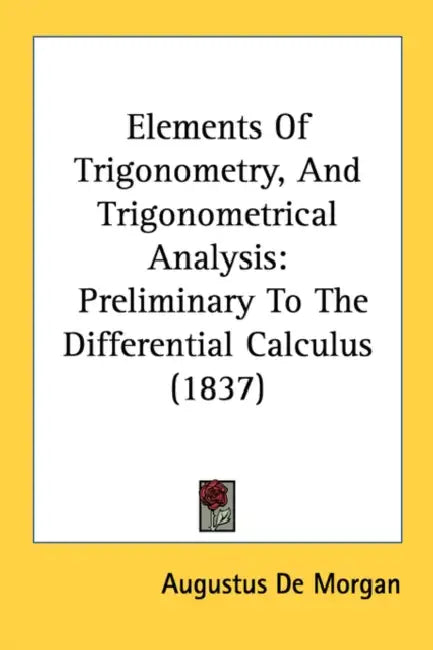 Elements Of Trigonometry, And Trigonometrical Analysis: Preliminary To The Differential Calculus (1837) by Augustus de Morgan
