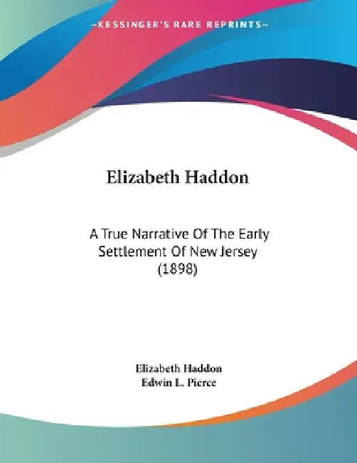 Elizabeth Haddon: A True Narrative Of The Early Settlement Of New Jersey (1898) by Elizabeth Haddon, Edwin L. Pierce
