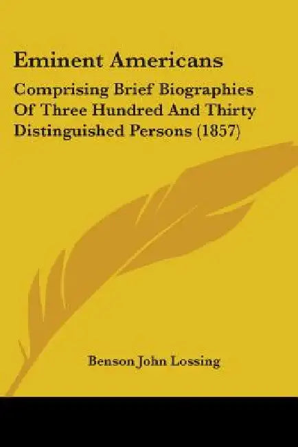 Eminent Americans: Comprising Brief Biographies Of Three Hundred And Thirty Distinguished Persons (1857) by Benson John Lossing