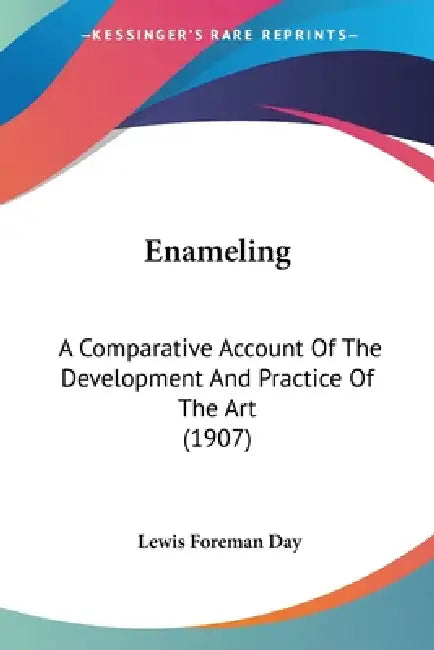 Enameling: A Comparative Account Of The Development And Practice Of The Art (1907) by Lewis Foreman Day