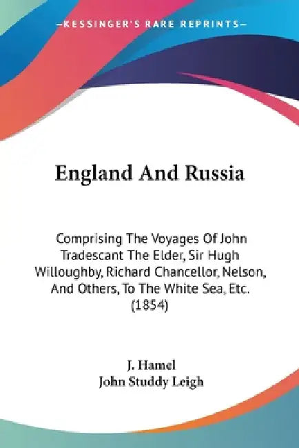 England And Russia: Comprising The Voyages Of John Tradescant The Elder, Sir Hugh Willoughby, Richard Chancellor, Nelson, And Others, To T by J. Hamel, John Studdy Leigh