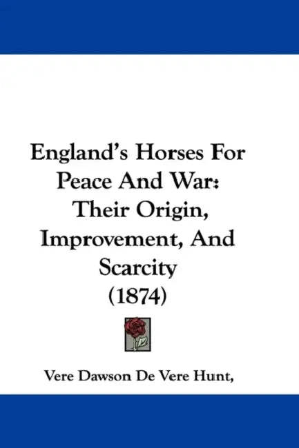England's Horses, For Peace And War: Their Origin, Improvement, And Scarcity (1874) by Vere Dawson De Vere Hunt