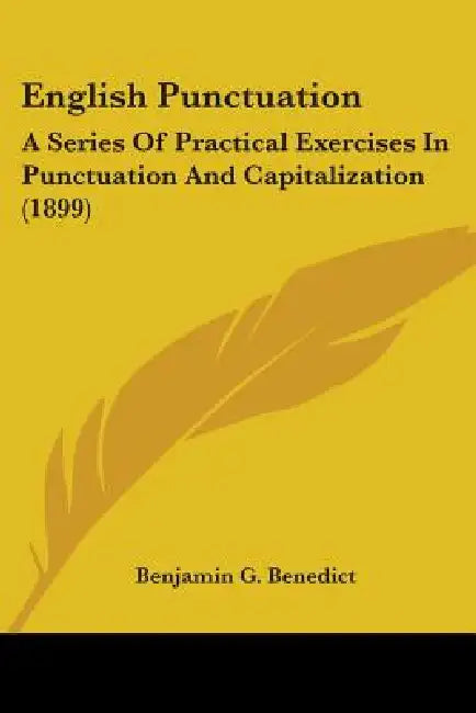 English Punctuation: A Series Of Practical Exercises In Punctuation And Capitalization (1899) by Benjamin G. Benedict